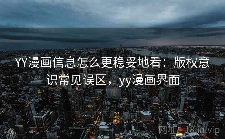 YY漫画信息怎么更稳妥地看：版权意识常见误区，yy漫画界面