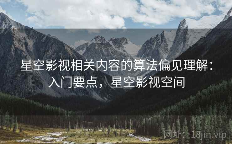 星空影视相关内容的算法偏见理解：入门要点，星空影视空间