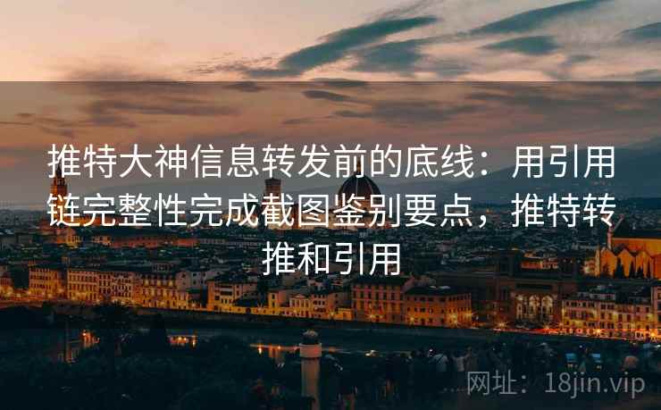推特大神信息转发前的底线：用引用链完整性完成截图鉴别要点，推特转推和引用